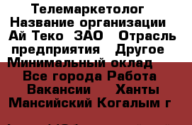 Телемаркетолог › Название организации ­ Ай-Теко, ЗАО › Отрасль предприятия ­ Другое › Минимальный оклад ­ 1 - Все города Работа » Вакансии   . Ханты-Мансийский,Когалым г.